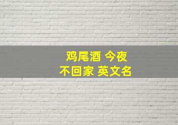 鸡尾酒 今夜不回家 英文名